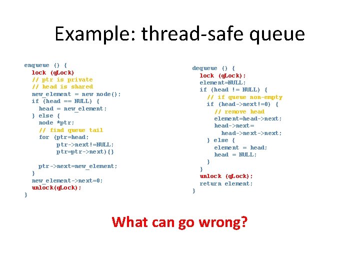 Example: thread-safe queue enqueue () { lock (q. Lock) // ptr is private //