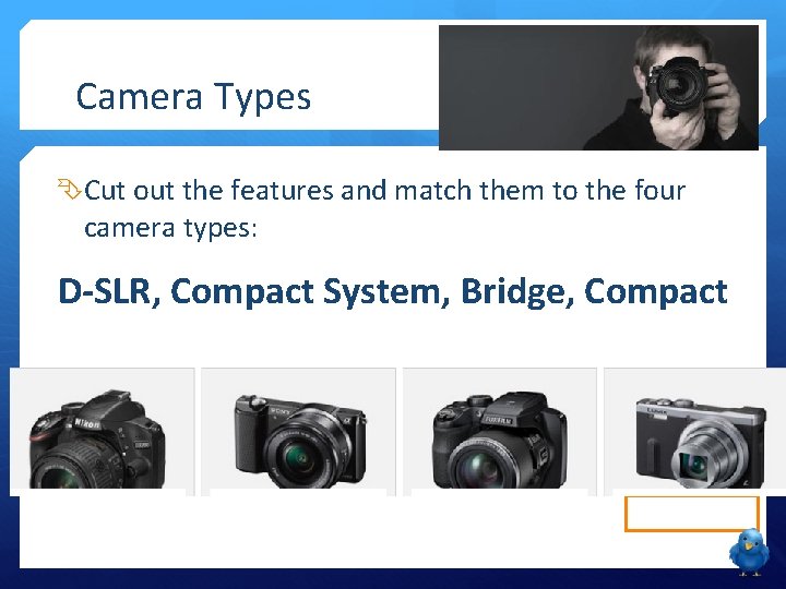 Camera Types Cut out the features and match them to the four camera types: