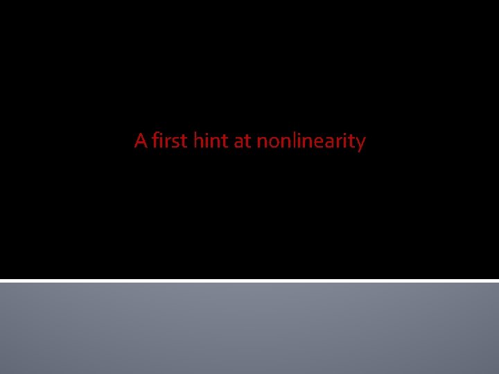 A first hint at nonlinearity A first hint at nonlinearity