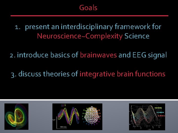 Goals 1. present an interdisciplinary framework for Neuroscience~Complexity Science 2. introduce basics of brainwaves Goals 1. present an interdisciplinary framework for Neuroscience~Complexity Science 2. introduce basics of brainwaves