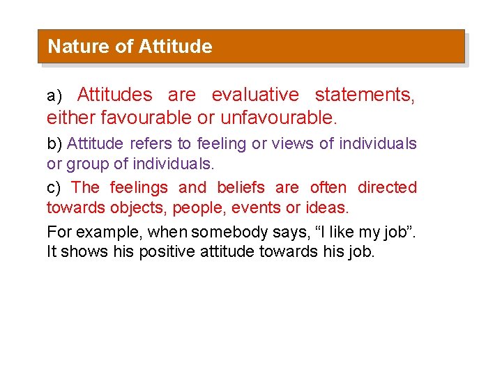 Nature of Attitude a) Attitudes are evaluative statements, either favourable or unfavourable. b) Attitude