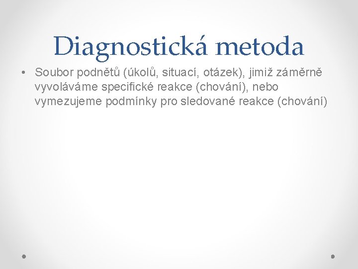 Diagnostická metoda • Soubor podnětů (úkolů, situací, otázek), jimiž záměrně vyvoláváme specifické reakce (chování),