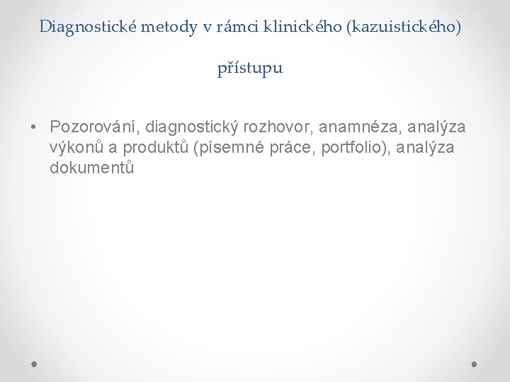 Diagnostické metody v rámci klinického (kazuistického) přístupu • Pozorování, diagnostický rozhovor, anamnéza, analýza výkonů