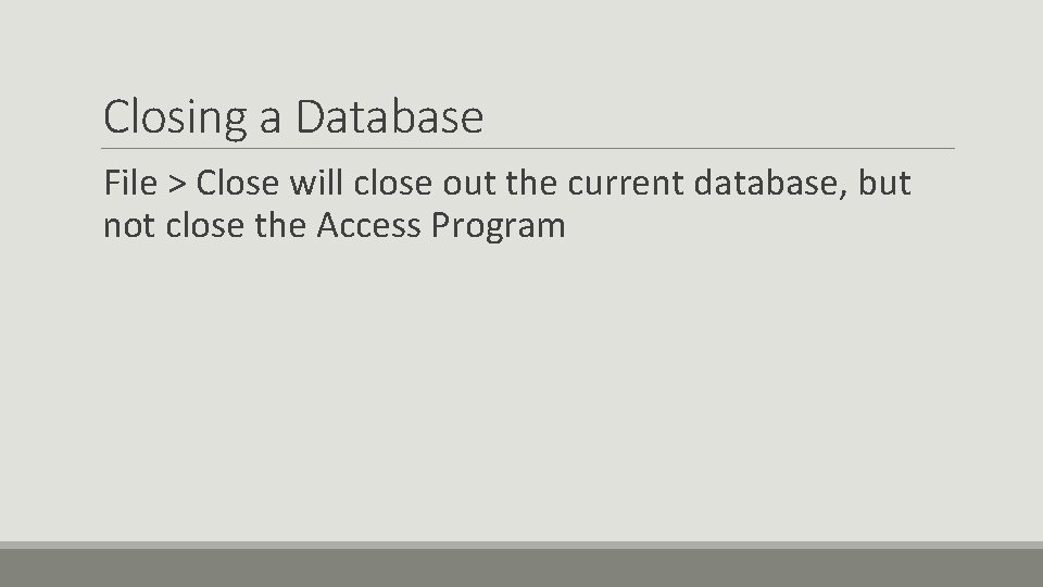 Closing a Database File > Close will close out the current database, but not Closing a Database File > Close will close out the current database, but not