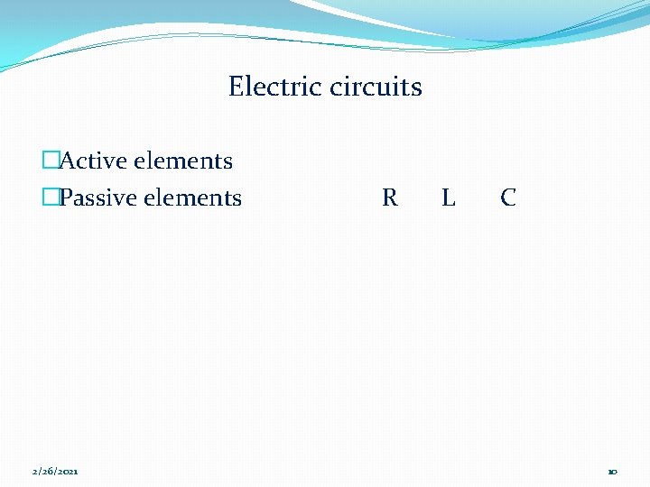 Electric circuits �Active elements �Passive elements R L C 2/26/2021 10 