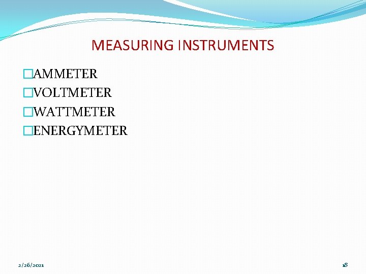 MEASURING INSTRUMENTS �AMMETER �VOLTMETER �WATTMETER �ENERGYMETER 2/26/2021 18 