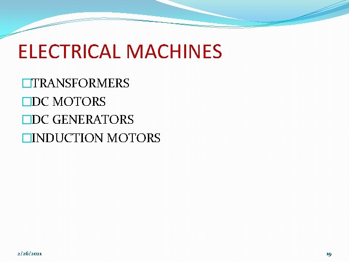 ELECTRICAL MACHINES �TRANSFORMERS �DC MOTORS �DC GENERATORS �INDUCTION MOTORS 2/26/2021 19 