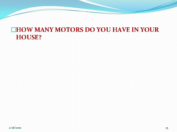 �HOW MANY MOTORS DO YOU HAVE IN YOUR HOUSE? 2/26/2021 25 