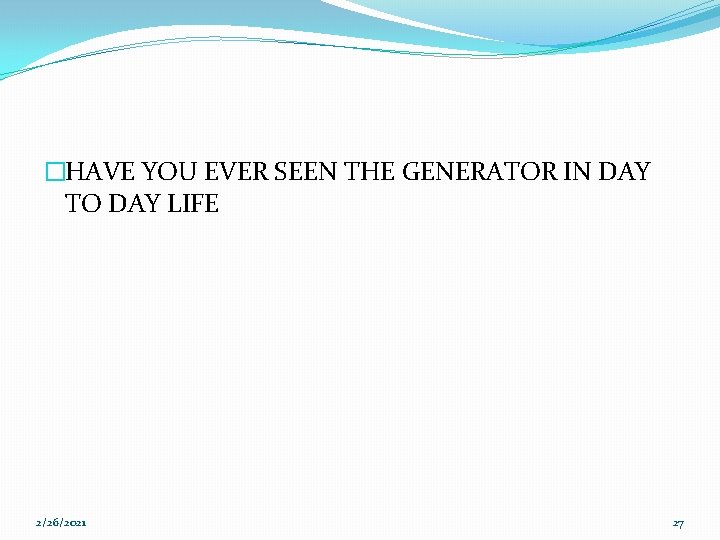 �HAVE YOU EVER SEEN THE GENERATOR IN DAY TO DAY LIFE 2/26/2021 27 