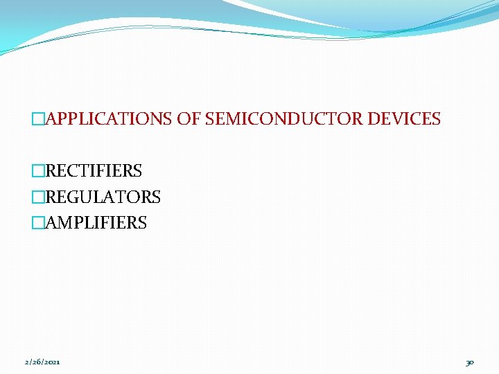 �APPLICATIONS OF SEMICONDUCTOR DEVICES �RECTIFIERS �REGULATORS �AMPLIFIERS 2/26/2021 30 