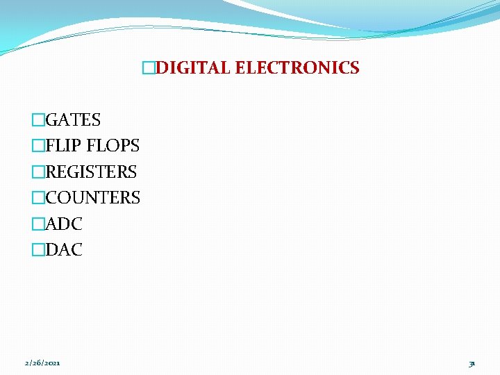�DIGITAL ELECTRONICS �GATES �FLIP FLOPS �REGISTERS �COUNTERS �ADC �DAC 2/26/2021 31 