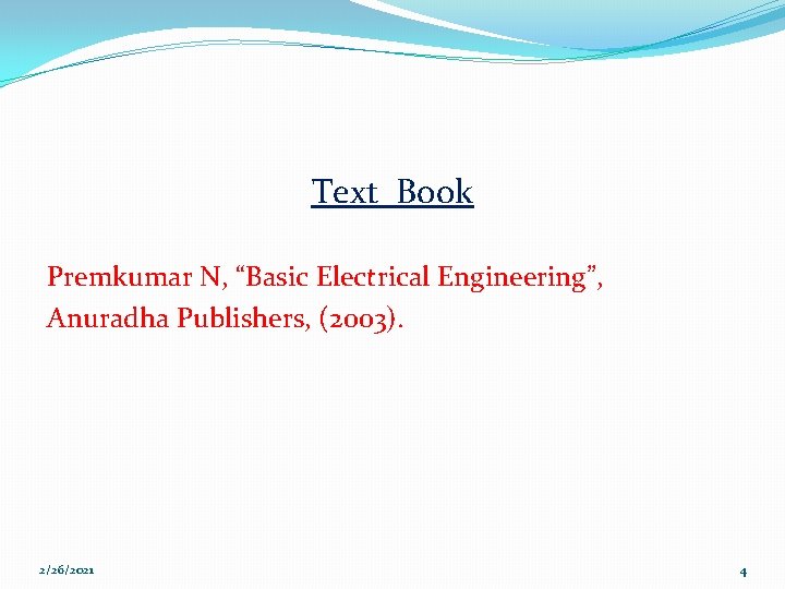 Text Book Premkumar N, “Basic Electrical Engineering”, Anuradha Publishers, (2003). 2/26/2021 4 