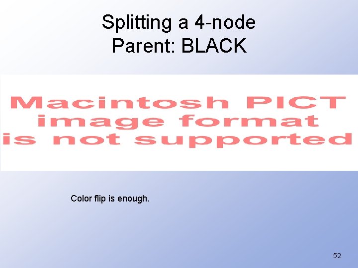 Splitting a 4 -node Parent: BLACK Color flip is enough. 52 