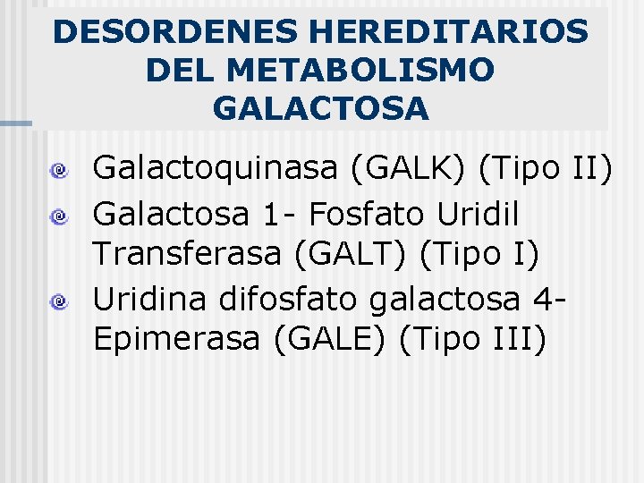 DESORDENES HEREDITARIOS DEL METABOLISMO GALACTOSA Galactoquinasa (GALK) (Tipo II) Galactosa 1 - Fosfato Uridil