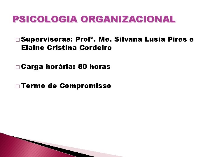 PSICOLOGIA ORGANIZACIONAL � Supervisoras: Profª. Me. Silvana Lusia Pires e Elaine Cristina Cordeiro �