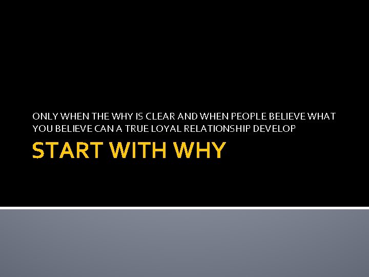 ONLY WHEN THE WHY IS CLEAR AND WHEN PEOPLE BELIEVE WHAT YOU BELIEVE CAN