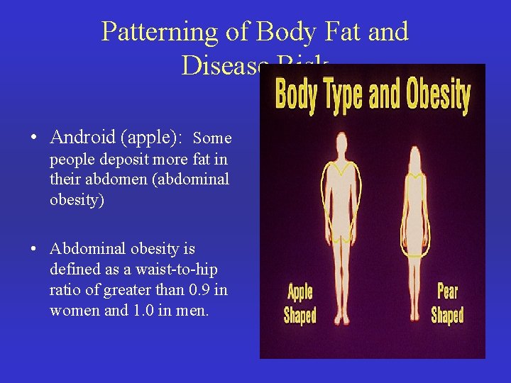 Patterning of Body Fat and Disease Risk • Android (apple): Some people deposit more