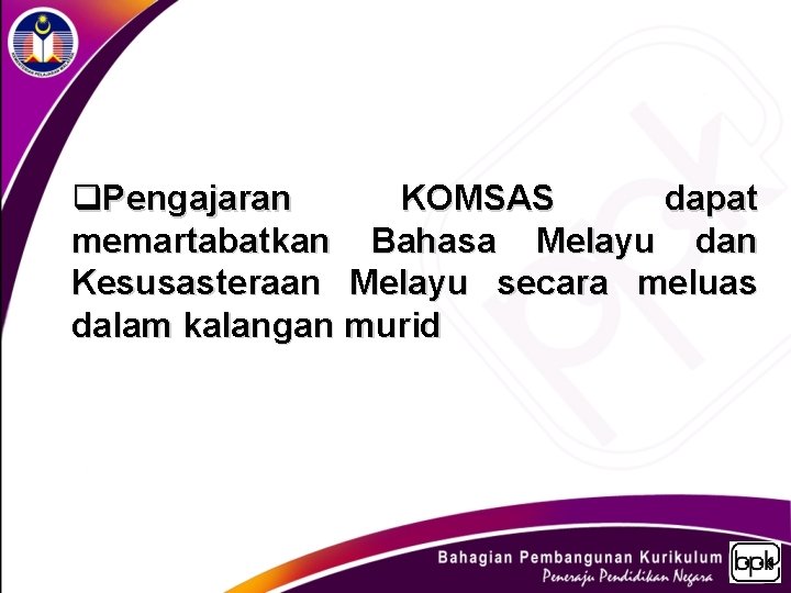 q. Pengajaran KOMSAS dapat memartabatkan Bahasa Melayu dan Kesusasteraan Melayu secara meluas dalam kalangan