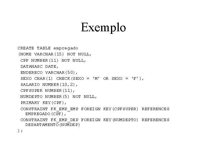 Exemplo CREATE TABLE empregado (NOME VARCHAR(15) NOT NULL, CPF NUMBER(11) NOT NULL, DATANASC DATE,