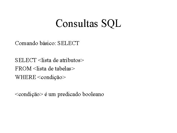 Consultas SQL Comando básico: SELECT <lista de atributos> FROM <lista de tabelas> WHERE <condição>