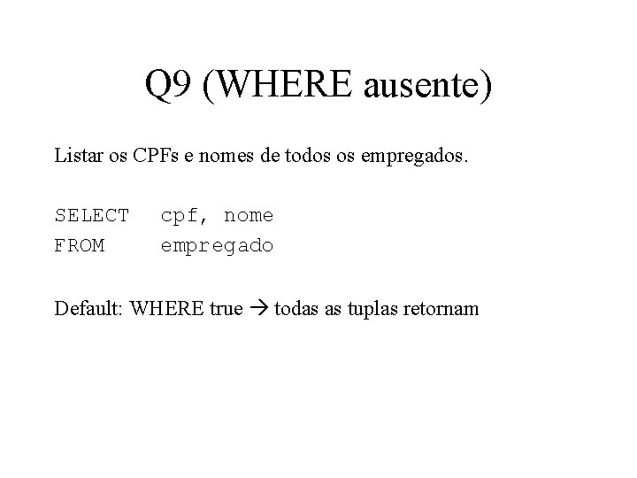 Q 9 (WHERE ausente) Listar os CPFs e nomes de todos os empregados. SELECT