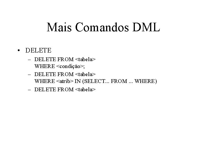 Mais Comandos DML • DELETE – DELETE FROM <tabela> WHERE <condição>; – DELETE FROM