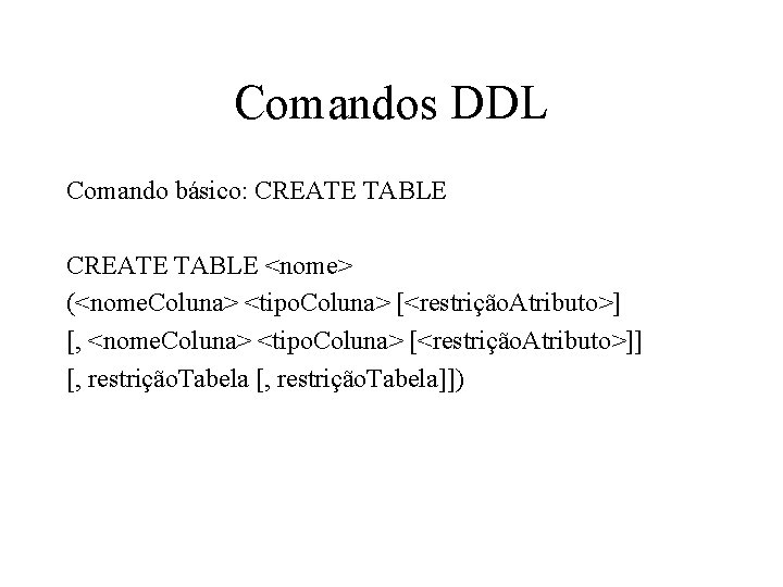 Comandos DDL Comando básico: CREATE TABLE <nome> (<nome. Coluna> <tipo. Coluna> [<restrição. Atributo>] [,