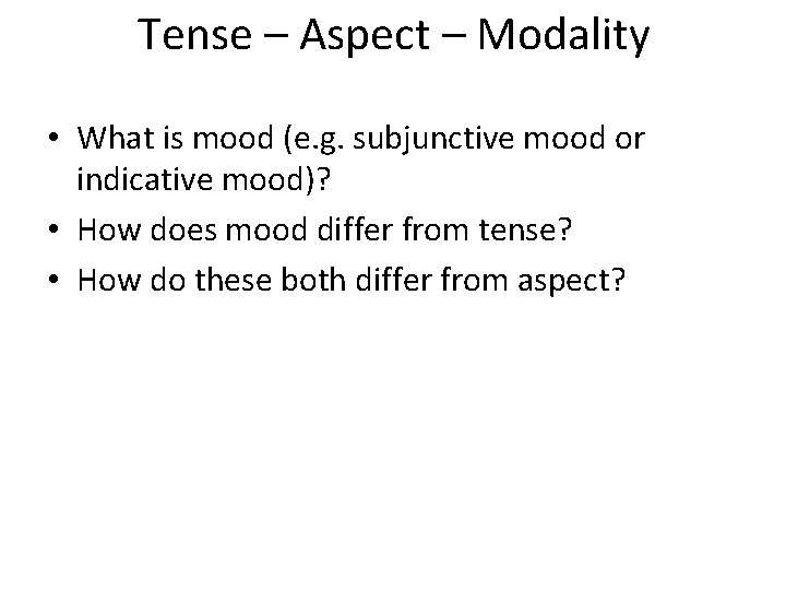 Tense – Aspect – Modality • What is mood (e. g. subjunctive mood or