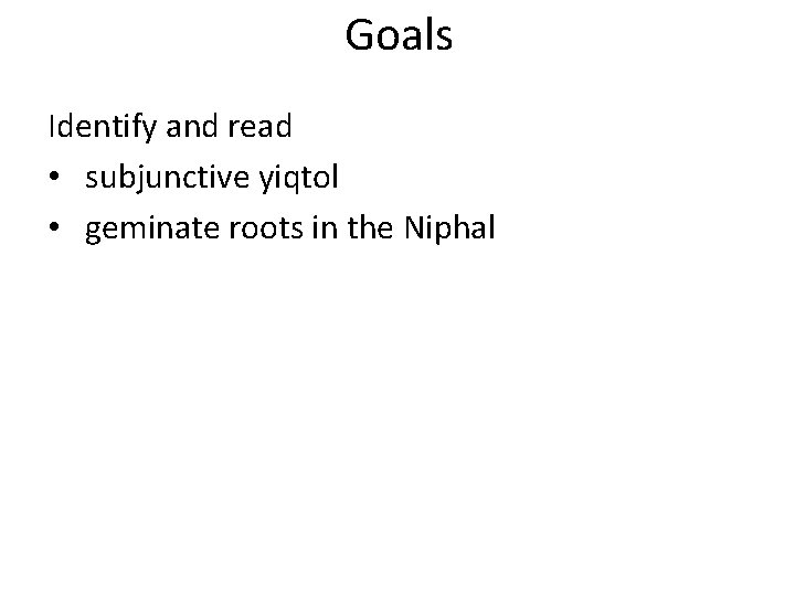 Goals Identify and read • subjunctive yiqtol • geminate roots in the Niphal 