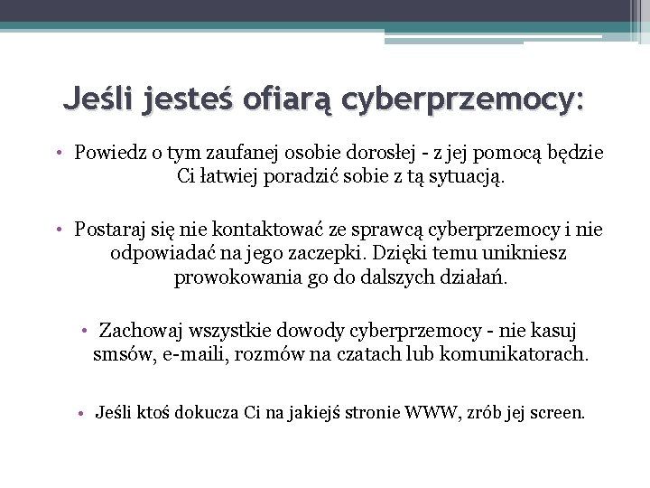Jeśli jesteś ofiarą cyberprzemocy: • Powiedz o tym zaufanej osobie dorosłej - z jej Jeśli jesteś ofiarą cyberprzemocy: • Powiedz o tym zaufanej osobie dorosłej - z jej