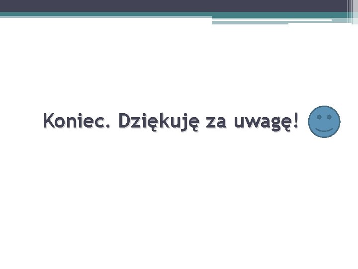 Koniec. Dziękuję za uwagę! Koniec. Dziękuję za uwagę!