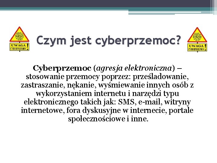 Czym jest cyberprzemoc? Cyberprzemoc (agresja elektroniczna) – stosowanie przemocy poprzez: prześladowanie, zastraszanie, nękanie, wyśmiewanie Czym jest cyberprzemoc? Cyberprzemoc (agresja elektroniczna) – stosowanie przemocy poprzez: prześladowanie, zastraszanie, nękanie, wyśmiewanie