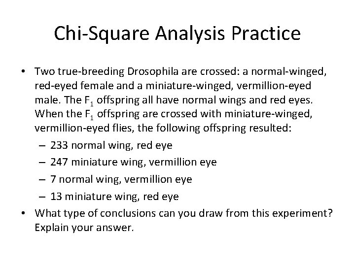 Chi-Square Analysis Practice • Two true-breeding Drosophila are crossed: a normal-winged, red-eyed female and