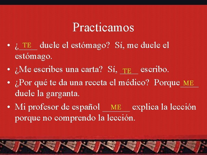 Practicamos TE duele el estómago? Sí, me duele el • ¿____ estómago. • ¿Me