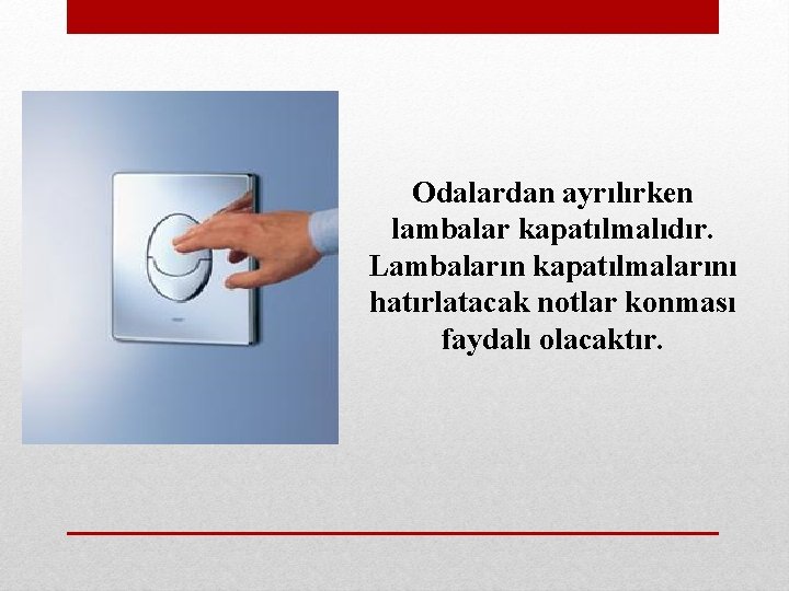 Odalardan ayrılırken lambalar kapatılmalıdır. Lambaların kapatılmalarını hatırlatacak notlar konması faydalı olacaktır. 