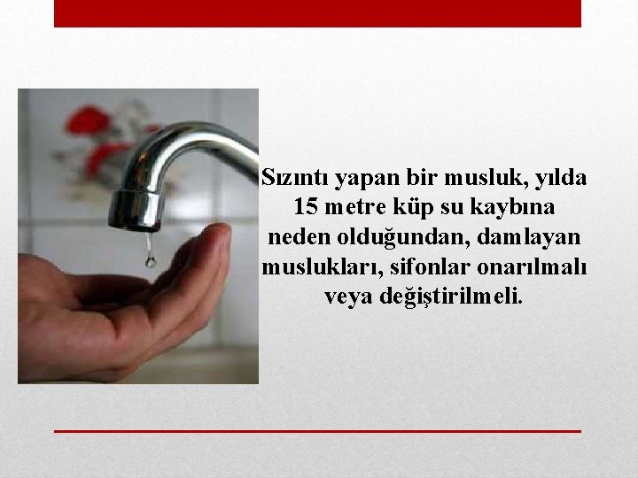 Sızıntı yapan bir musluk, yılda 15 metre küp su kaybına neden olduğundan, damlayan muslukları,