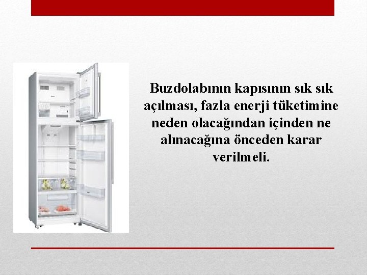 Buzdolabının kapısının sık açılması, fazla enerji tüketimine neden olacağından içinden ne alınacağına önceden karar