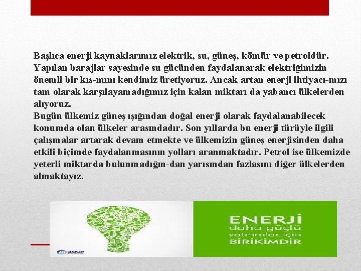 Başlıca enerji kaynaklarımız elektrik, su, güneş, kömür ve petroldür. Yapılan barajlar sayesinde su gücünden