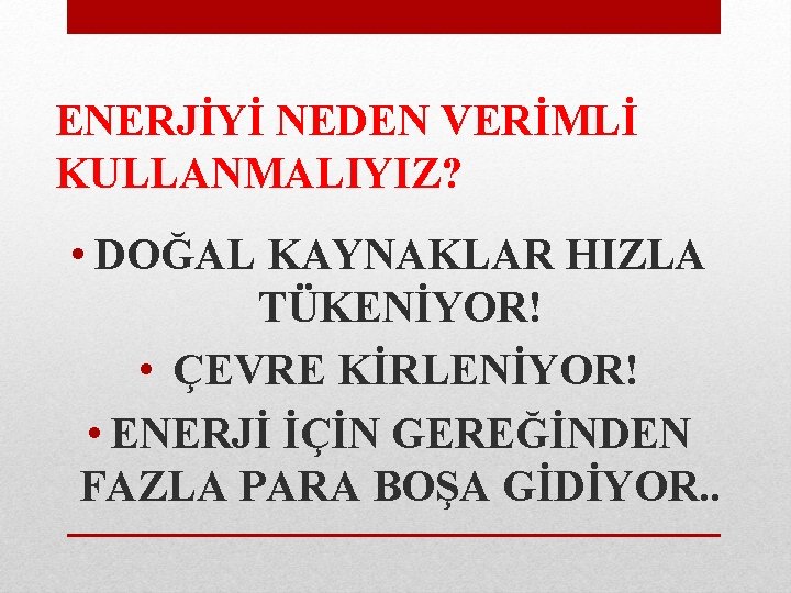 ENERJİYİ NEDEN VERİMLİ KULLANMALIYIZ? • DOĞAL KAYNAKLAR HIZLA TÜKENİYOR! • ÇEVRE KİRLENİYOR! • ENERJİ