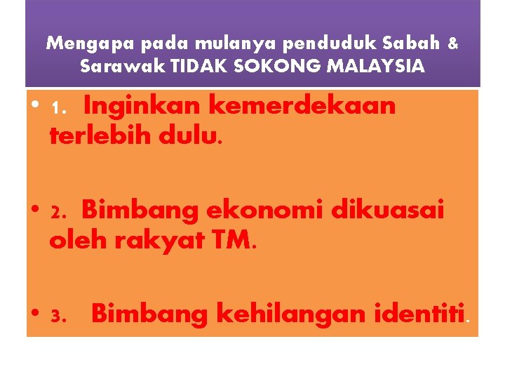 Mengapa pada mulanya penduduk Sabah & Sarawak TIDAK SOKONG MALAYSIA • 1. Inginkan kemerdekaan