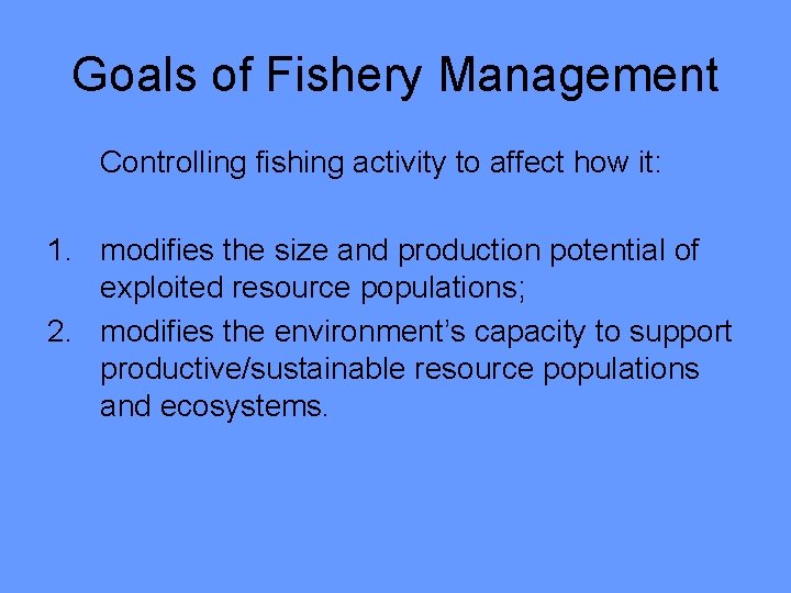 Goals of Fishery Management Controlling fishing activity to affect how it: 1. modifies the