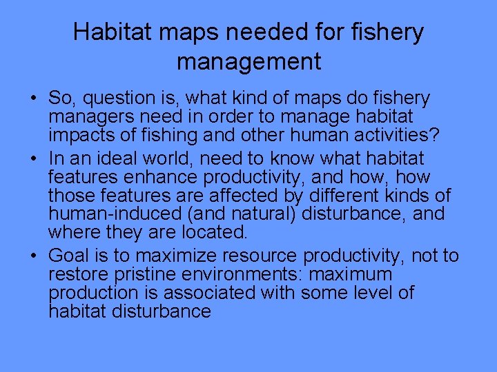 Habitat maps needed for fishery management • So, question is, what kind of maps