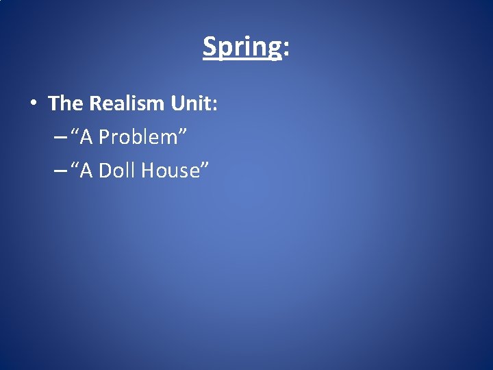 Spring: • The Realism Unit: – “A Problem” – “A Doll House” 