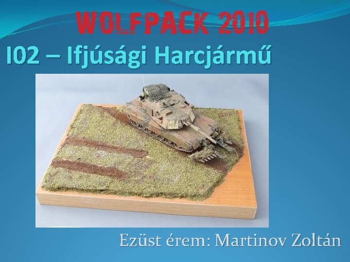 I 02 – Ifjúsági Harcjármű Ezüst érem: Martinov Zoltán 