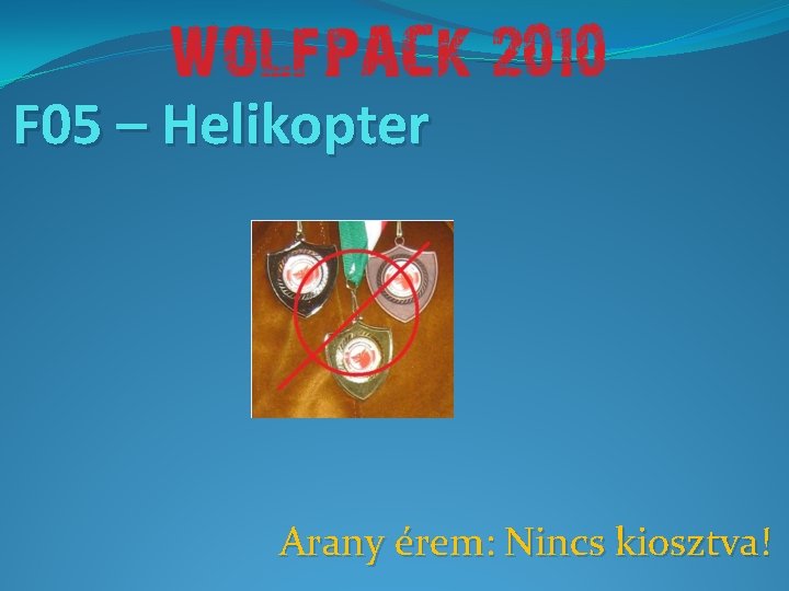 F 05 – Helikopter Arany érem: Nincs kiosztva! 