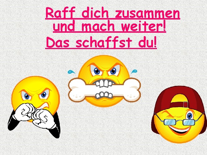 Raff dich zusammen und mach weiter! Das schaffst du! 