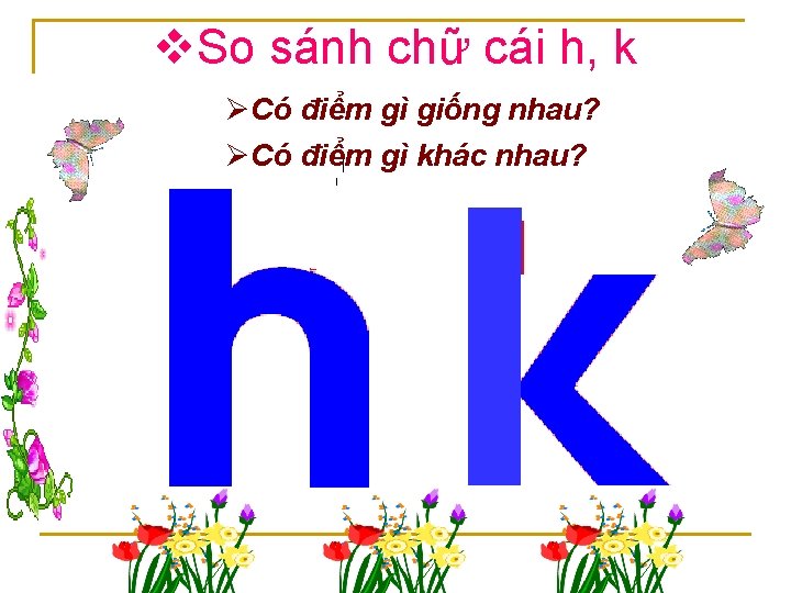v. So sánh chữ cái h, k ØCó điểm gì giống nhau? ØCó điểm