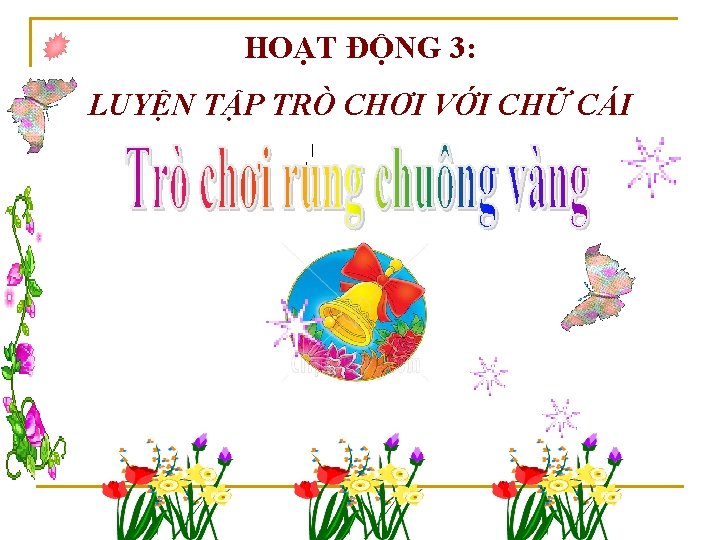 HOẠT ĐỘNG 3: LUYỆN TẬP TRÒ CHƠI VỚI CHỮ CÁI 