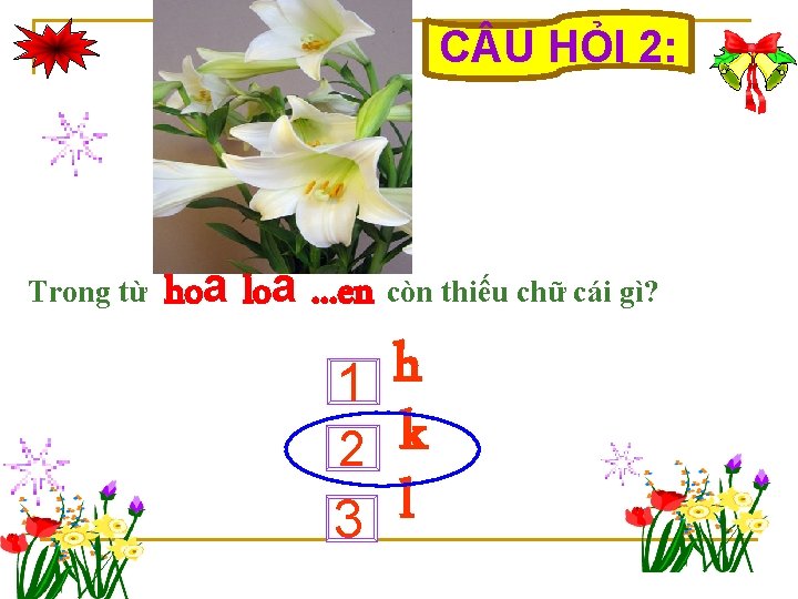 C U HỎI 2: Trong từ hoa loa. . . e n còn thiếu