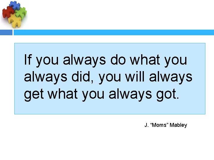 If you always do what you always did, you will always get what you